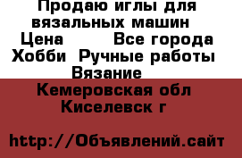 Продаю иглы для вязальных машин › Цена ­ 15 - Все города Хобби. Ручные работы » Вязание   . Кемеровская обл.,Киселевск г.